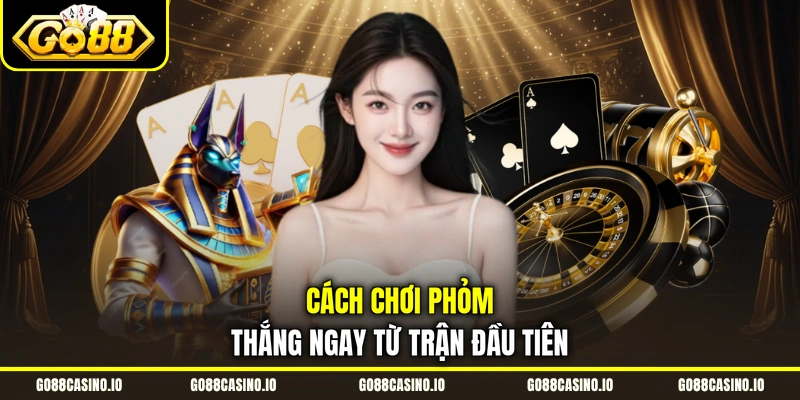 Cách Chơi Phỏm Online Dễ Thắng Cùng Chuyên Gia Go88 3 Cách chơi Phỏm thắng ngay từ trận đầu tiên