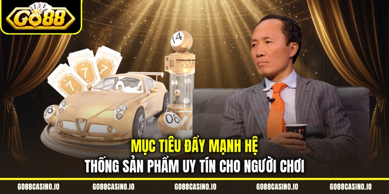Mục tiêu đẩy mạnh hệ thống sản phẩm uy tín cho người chơi