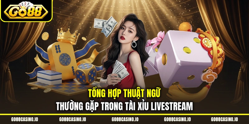 Đặt Cược Tài Xỉu Livestream Nhận Thưởng Khủng 2 Tổng hợp thuật ngữ thường gặp trong Tài Xỉu livestream